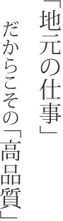 「地元の仕事」だからこその「高品質」